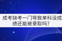 成考缺考一門(mén)導(dǎo)致單科沒(méi)成績(jī)還能被錄取嗎？