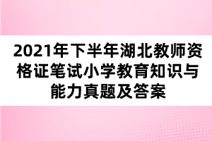 2021年下半年湖北教師資格證筆試小學(xué)教育知識(shí)與能力真題及答案