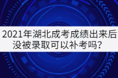 2021年湖北成考成績出來后沒被錄取可以補(bǔ)考嗎？