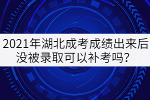 2021年湖北成考成績出來后沒被錄取可以補(bǔ)考嗎？