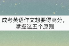 成考英語作文想要得高分，掌握這五個(gè)原則