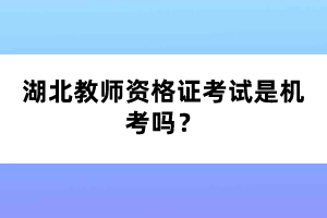 湖北教師資格證考試是機考嗎？