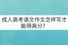 成人高考語文作文怎樣寫才能得高分？