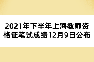 2021年下半年上海教師資格證筆試成績12月9日公布