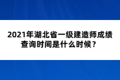 2021年湖北省一級建造師成績查詢時間是什么時候？