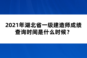 2021年湖北省一級建造師成績查詢時間是什么時候？