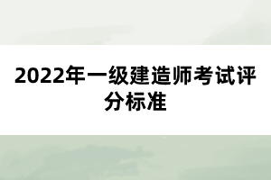 2022年一級(jí)建造師考試評(píng)分標(biāo)準(zhǔn)