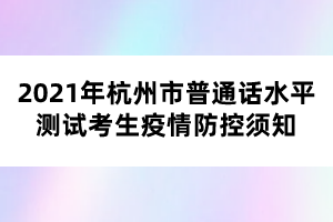 2021年杭州市普通話水平測試考生疫情防控須知