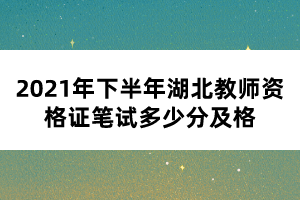 2021年下半年湖北教師資格證筆試多少分及格