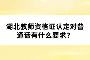 湖北教師資格證認定對普通話有什么要求？