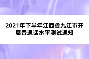 2021年下半年江西省九江市開展普通話水平測(cè)試通知