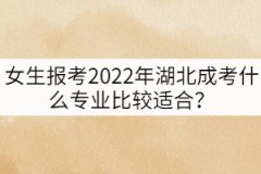 女生報考2022年湖北成考什么專業(yè)比較適合？