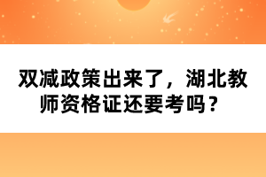 雙減政策出來(lái)了，湖北教師資格證還要考嗎？