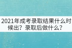 2021年成考錄取結(jié)果什么時候出？錄取后做什么？