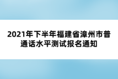 2021年下半年福建省漳州市普通話水平測試報名通知