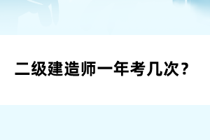 二級建造師一年考幾次？