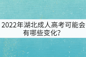 2022年湖北成人高考可能會有哪些變化？