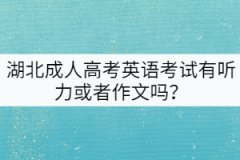 湖北成人高考英語考試有聽力或者作文嗎？