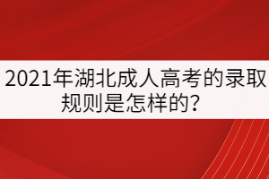 2021年湖北成人高考的錄取規(guī)則是怎樣的？