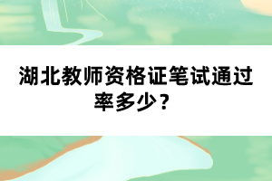 湖北教師資格證筆試通過率多少？