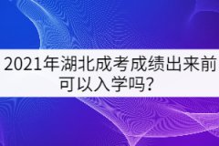 2021年湖北成考成績出來前可以先入學(xué)嗎？