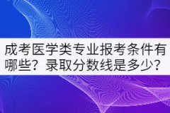 成考醫(yī)學(xué)類專業(yè)報(bào)考條件有哪些？錄取分?jǐn)?shù)線是多少？