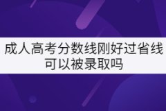 成人高考分?jǐn)?shù)線剛好過省線可以被錄取嗎