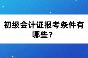 初級會計證報考條件有哪些？