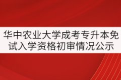 華中農(nóng)業(yè)大學(xué)2021年成考專升本免試入學(xué)資格初審情況公示