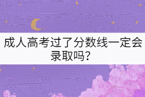 成人高考過了分數(shù)線一定會錄取嗎？