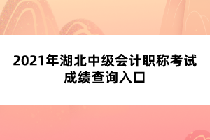 2021年湖北中級(jí)會(huì)計(jì)職稱(chēng)考試成績(jī)查詢(xún)?nèi)肟? width=