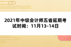 2021年中級會計師五省延期考試時間：11月13-14日