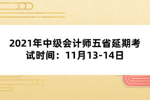 2021年中級會計師五省延期考試時間：11月13-14日