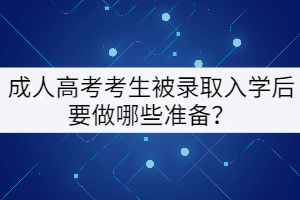 成人高考考生被錄取入學(xué)后要做哪些準(zhǔn)備？