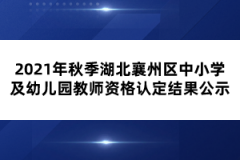 2021年秋季湖北襄州區(qū)中小學(xué)及幼兒園教師資格認(rèn)定結(jié)果公示