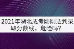 2021年湖北成考剛剛達(dá)到錄取分?jǐn)?shù)線，危險(xiǎn)嗎？
