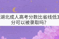 湖北成人高考分?jǐn)?shù)比省線低3分可以被錄取嗎？