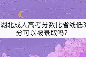 湖北成人高考分?jǐn)?shù)比省線低3分可以被錄取嗎？