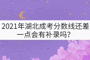 2021年湖北成考分?jǐn)?shù)線還差一點會有補錄嗎？