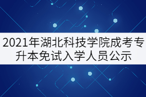 2021年湖北科技學院成考專升本免試入學人員公示