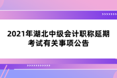 2021年湖北中級會計職稱延期考試有關(guān)事項公告