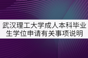 武漢理工大學(xué)成人本科畢業(yè)生學(xué)位申請(qǐng)有關(guān)事項(xiàng)說(shuō)明