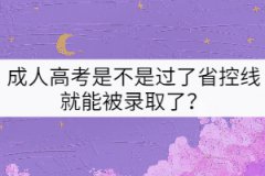 成人高考是不是過(guò)了省控線就能被錄取了？