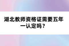 湖北教師資格證需要五年一認(rèn)定嗎？