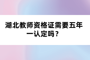 湖北教師資格證需要五年一認定嗎？