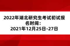 2022年湖北研究生考試初試報(bào)名時(shí)間：2021年10月5日至25日