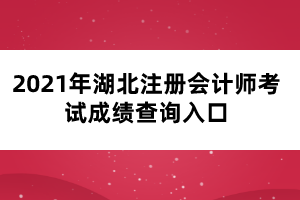 2021年湖北注冊會計(jì)師考試成績查詢?nèi)肟? width=