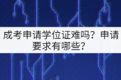 成考申請(qǐng)學(xué)位證難嗎？申請(qǐng)要求有哪些？