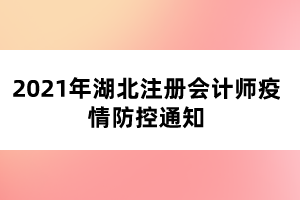 2021年湖北注冊會計師疫情防控通知