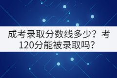 成考錄取分?jǐn)?shù)線多少？考120分能被錄取嗎？